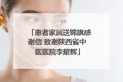 患者家属送锦旗感谢信 致谢陕西省中医医院李耀辉