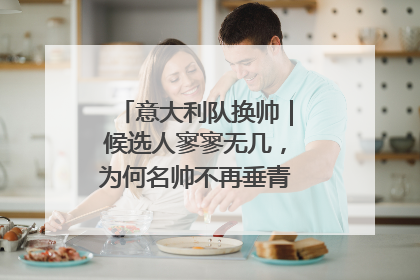 意大利队换帅｜候选人寥寥无几，为何名帅不再垂青“蓝衣军团”？