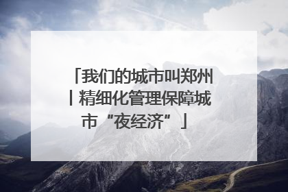 我们的城市叫郑州丨精细化管理保障城市“夜经济”