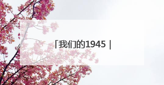 我们的1945｜张玉和：“没有枪，也可以战斗”