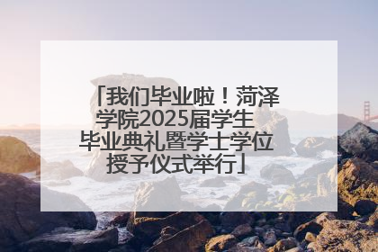 我们毕业啦！菏泽学院2025届学生毕业典礼暨学士学位授予仪式举行
