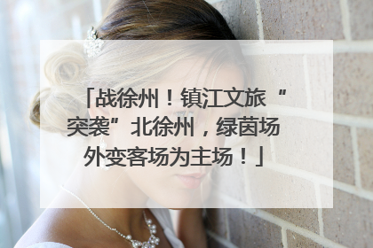 战徐州！镇江文旅“突袭”北徐州，绿茵场外变客场为主场！
