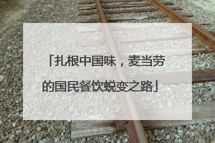 扎根中国味，麦当劳的国民餐饮蜕变之路