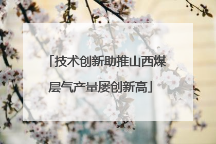 技术创新助推山西煤层气产量屡创新高