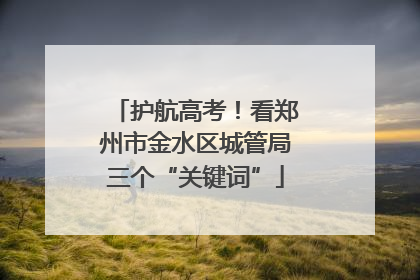 护航高考！看郑州市金水区城管局三个“关键词”