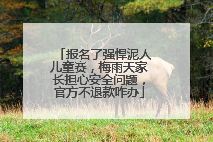 报名了强悍泥人儿童赛，梅雨天家长担心安全问题，官方不退款咋办