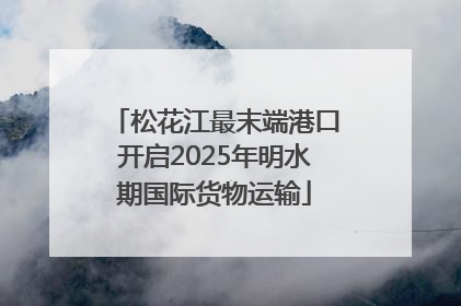 松花江最末端港口开启2025年明水期国际货物运输
