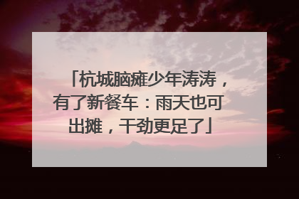 杭城脑瘫少年涛涛，有了新餐车：雨天也可出摊，干劲更足了