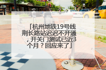 杭州地铁19号线荆长路站迟迟不开通，开关门测试已近3个月？回应来了