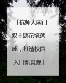 杭师大南门双主题花境落成，打造校园入口新景观