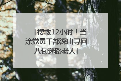 搜救12小时！当涂党员干部深山寻回八旬迷路老人