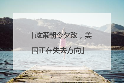 政策朝令夕改，美国正在失去方向