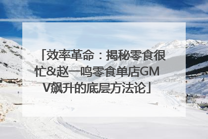 效率革命：揭秘零食很忙&赵一鸣零食单店GMV飙升的底层方法论