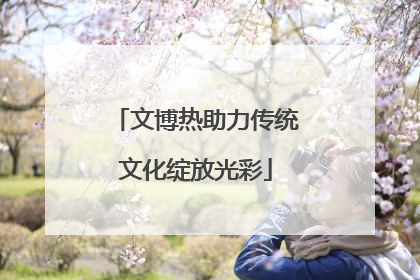 文博热助力传统文化绽放光彩