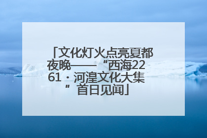 文化灯火点亮夏都夜晚——“西海2261・河湟文化大集”首日见闻