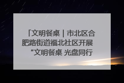 文明餐桌｜市北区合肥路街道福北社区开展“文明餐桌 光盘同行——小餐桌带动大文明”宣传活动