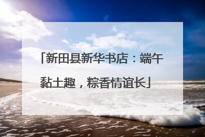 新田县新华书店：端午黏土趣，粽香情谊长