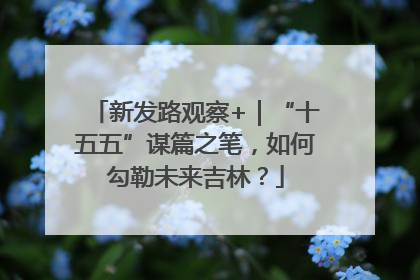 新发路观察+｜“十五五”谋篇之笔，如何勾勒未来吉林？
