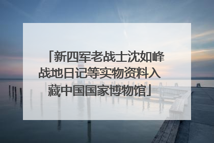 新四军老战士沈如峰战地日记等实物资料入藏中国国家博物馆