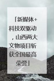 新媒体+科技双驱动，山西两大文物项目斩获全国最高荣誉