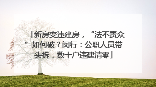 新房变违建房，“法不责众”如何破？闵行：公职人员带头拆，数十户违建清零