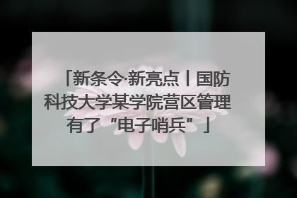 新条令·新亮点丨国防科技大学某学院营区管理有了“电子哨兵”
