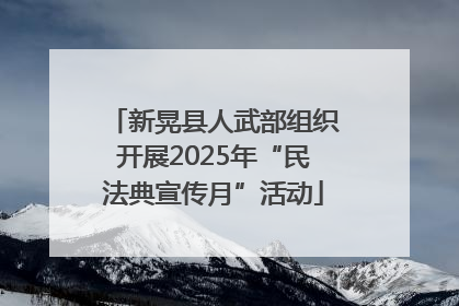 新晃县人武部组织开展2025年“民法典宣传月”活动