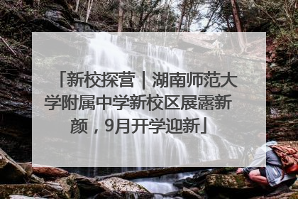 新校探营｜湖南师范大学附属中学新校区展露新颜，9月开学迎新
