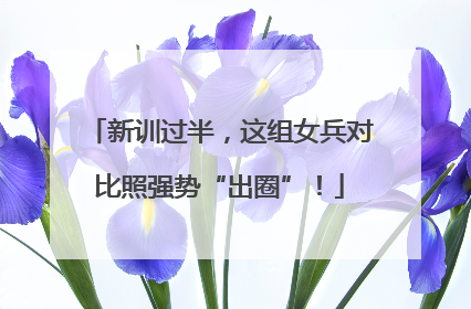 新训过半，这组女兵对比照强势“出圈”！