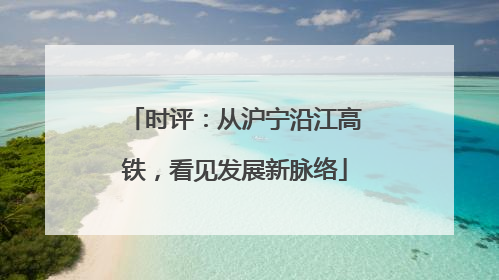 时评：从沪宁沿江高铁，看见发展新脉络