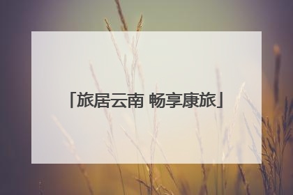 旅居云南 畅享康旅