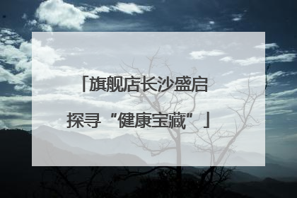 旗舰店长沙盛启 探寻“健康宝藏”