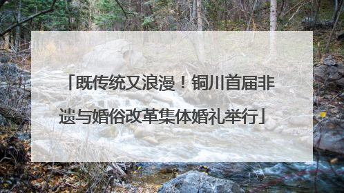 既传统又浪漫！铜川首届非遗与婚俗改革集体婚礼举行
