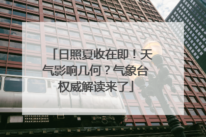 日照夏收在即！天气影响几何？气象台权威解读来了