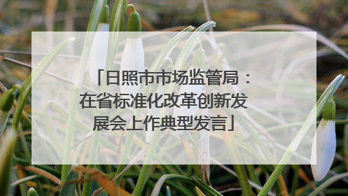 日照市市场监管局：在省标准化改革创新发展会上作典型发言