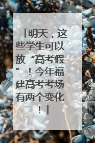 明天，这些学生可以放“高考假”！今年福建高考考场有两个变化！