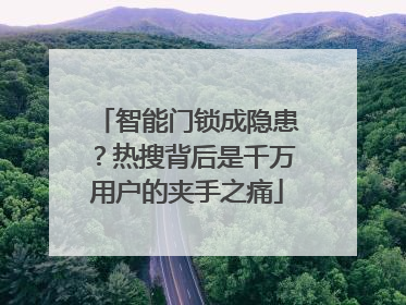 智能门锁成隐患？热搜背后是千万用户的夹手之痛