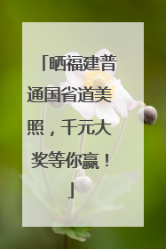 晒福建普通国省道美照，千元大奖等你赢！