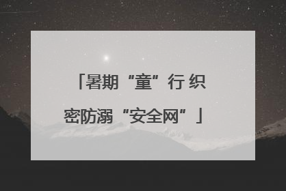 暑期“童”行 织密防溺“安全网”