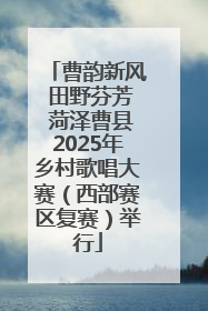曹韵新风 田野芬芳 菏泽曹县2025年乡村歌唱大赛（西部赛区复赛）举行