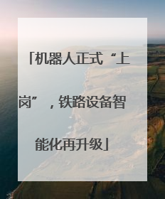 机器人正式“上岗”，铁路设备智能化再升级