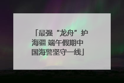 最强“龙舟”护海疆 端午假期中国海警坚守一线