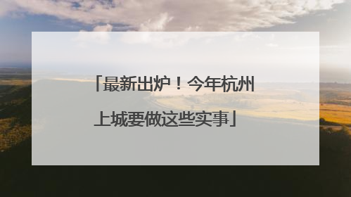 最新出炉！今年杭州上城要做这些实事