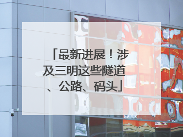 最新进展！涉及三明这些隧道、公路、码头