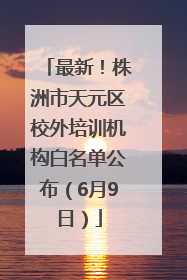 最新！株洲市天元区校外培训机构白名单公布（6月9日）