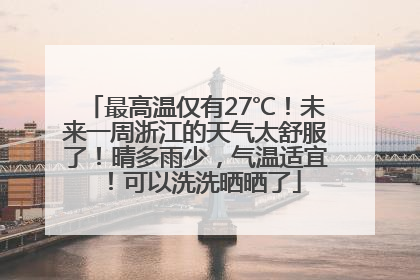 最高温仅有27℃！未来一周浙江的天气太舒服了！晴多雨少，气温适宜！可以洗洗晒晒了