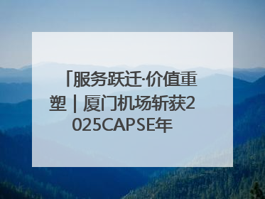 服务跃迁·价值重塑｜厦门机场斩获2025CAPSE年度峰会四项大奖