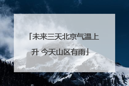 未来三天北京气温上升 今天山区有雨