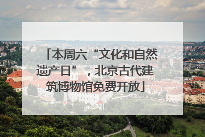 本周六“文化和自然遗产日”，北京古代建筑博物馆免费开放