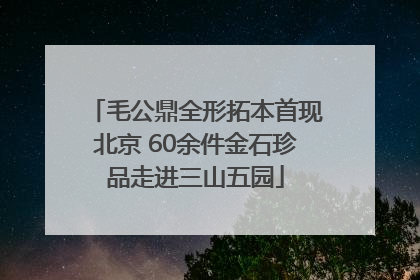 毛公鼎全形拓本首现北京 60余件金石珍品走进三山五园